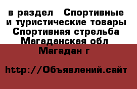  в раздел : Спортивные и туристические товары » Спортивная стрельба . Магаданская обл.,Магадан г.